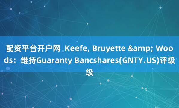 配资平台开户网  Keefe, Bruyette & Woods：维持Guaranty Bancshares(GNTY.US)评级