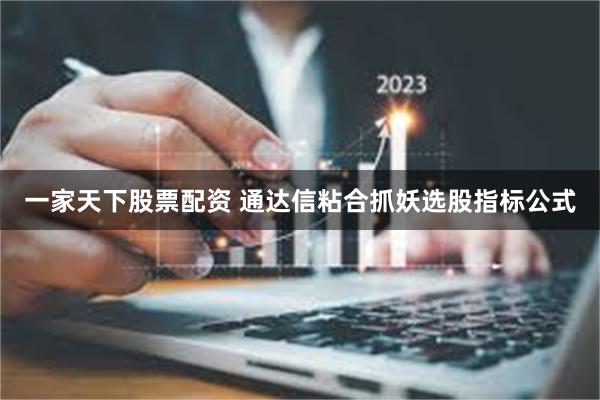 一家天下股票配资 通达信粘合抓妖选股指标公式