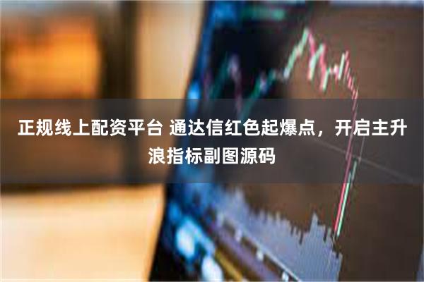 正规线上配资平台 通达信红色起爆点，开启主升浪指标副图源码