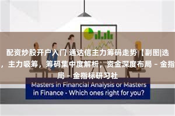 配资炒股开户入门 通达信主力筹码走势【副图|选股】指标，主力吸筹，筹码集中度解析，资金深度布局 – 金指标研习社