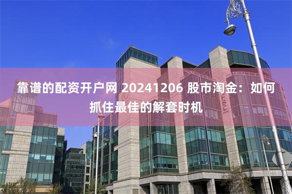 靠谱的配资开户网 20241206 股市淘金：如何抓住最佳的解套时机