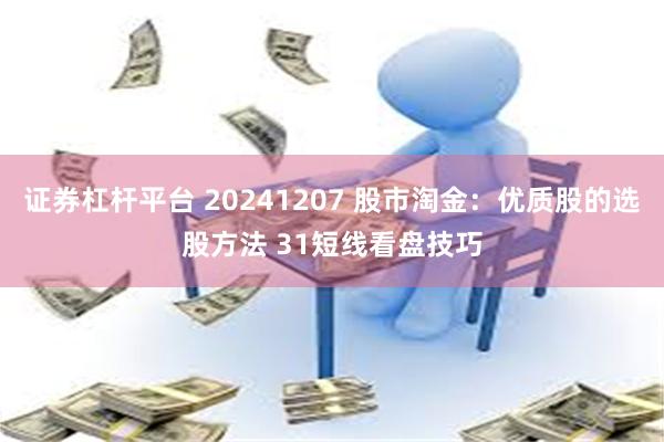 证券杠杆平台 20241207 股市淘金：优质股的选股方法 31短线看盘技巧