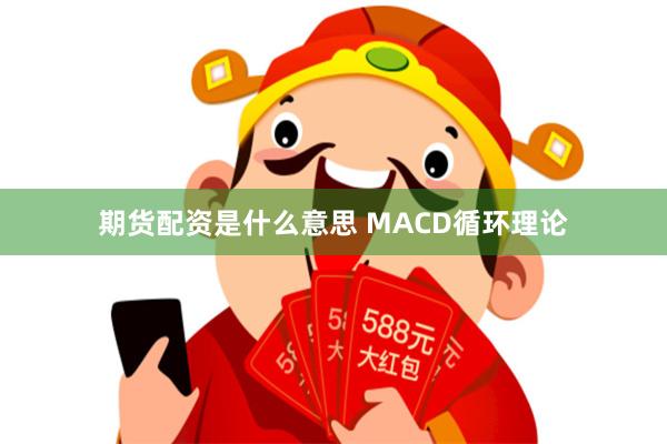 期货配资是什么意思 MACD循环理论