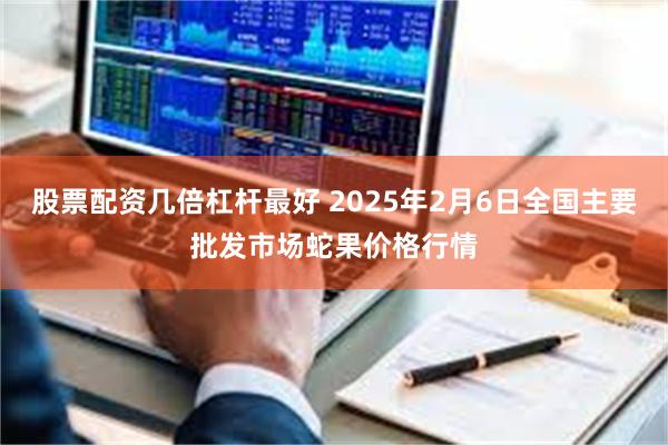 股票配资几倍杠杆最好 2025年2月6日全国主要批发市场蛇果价格行情