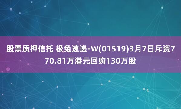 股票质押信托 极兔速递-W(01519)3月7日斥资770.81万港元回购130万股