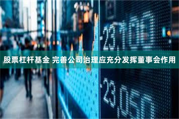 股票杠杆基金 完善公司治理应充分发挥董事会作用