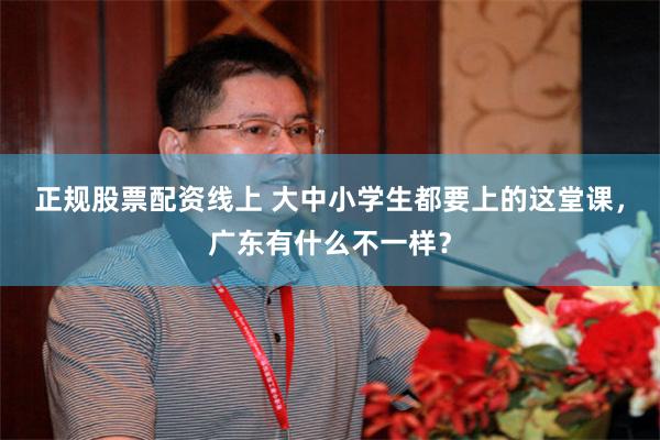 正规股票配资线上 大中小学生都要上的这堂课，广东有什么不一样？