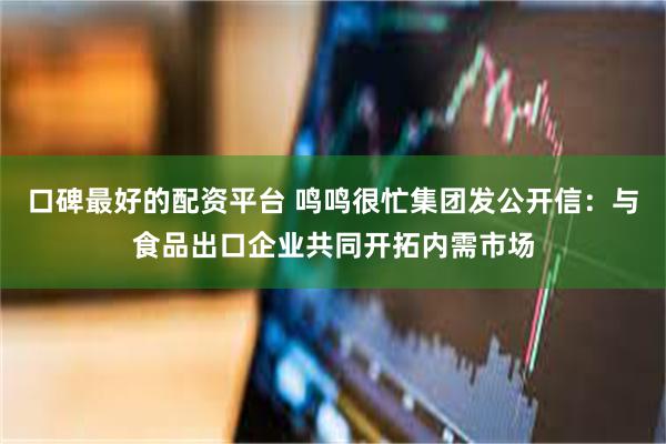 口碑最好的配资平台 鸣鸣很忙集团发公开信：与食品出口企业共同开拓内需市场