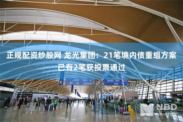 正规配资炒股网 龙光集团：21笔境内债重组方案已有2笔获投票通过