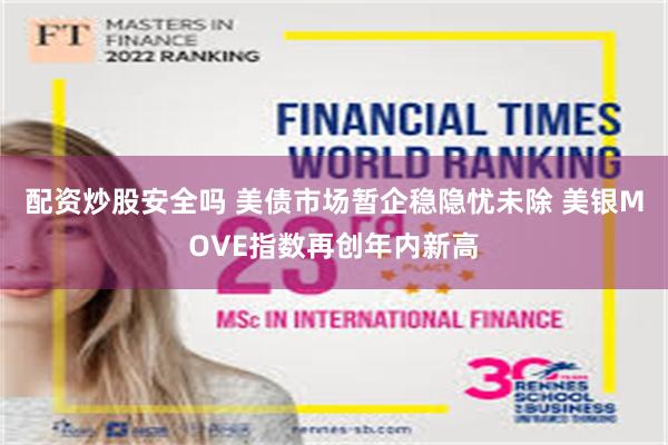 配资炒股安全吗 美债市场暂企稳隐忧未除 美银MOVE指数再创年内新高