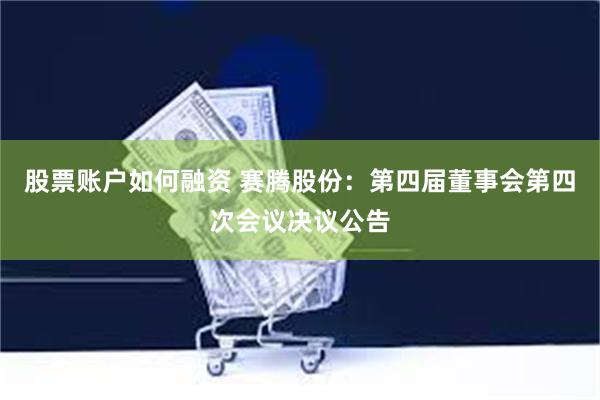 股票账户如何融资 赛腾股份：第四届董事会第四次会议决议公告
