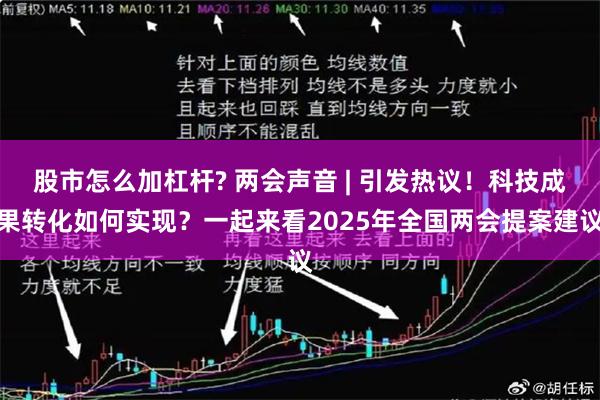 股市怎么加杠杆? 两会声音 | 引发热议！科技成果转化如何实现？一起来看2025年全国两会提案建议