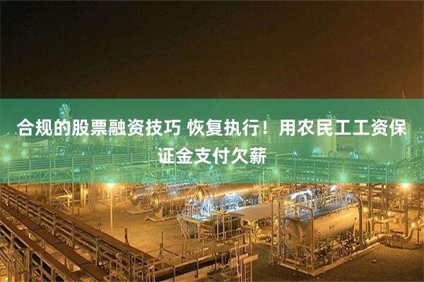 合规的股票融资技巧 恢复执行！用农民工工资保证金支付欠薪