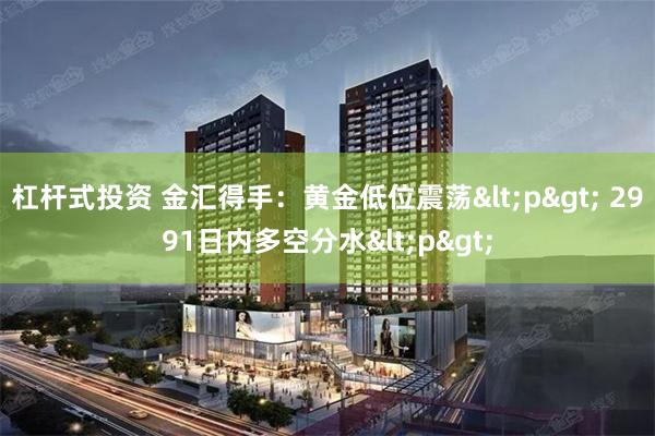 杠杆式投资 金汇得手：黄金低位震荡<p> 2991日内多空分水<p>