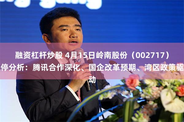 融资杠杆炒股 4月15日岭南股份（002717）涨停分析：腾讯合作深化、国企改革预期、湾区政策驱动