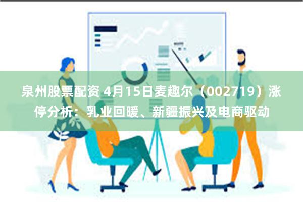 泉州股票配资 4月15日麦趣尔（002719）涨停分析：乳业回暖、新疆振兴及电商驱动