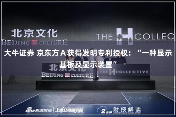 大牛证券 京东方Ａ获得发明专利授权：“一种显示基板及显示装置”
