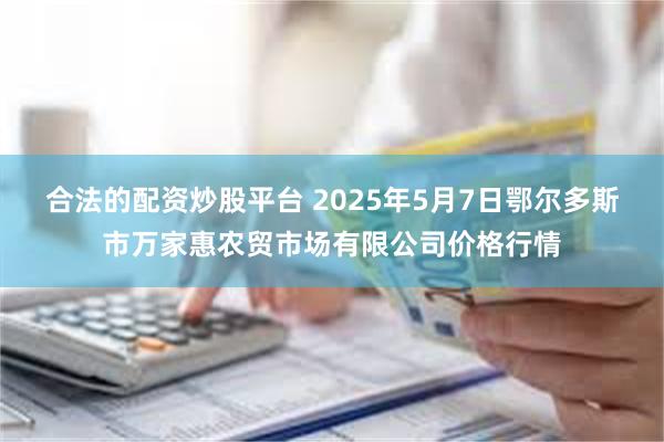 合法的配资炒股平台 2025年5月7日鄂尔多斯市万家惠农贸市场有限公司价格行情