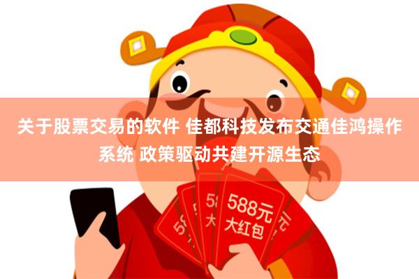 关于股票交易的软件 佳都科技发布交通佳鸿操作系统 政策驱动共建开源生态
