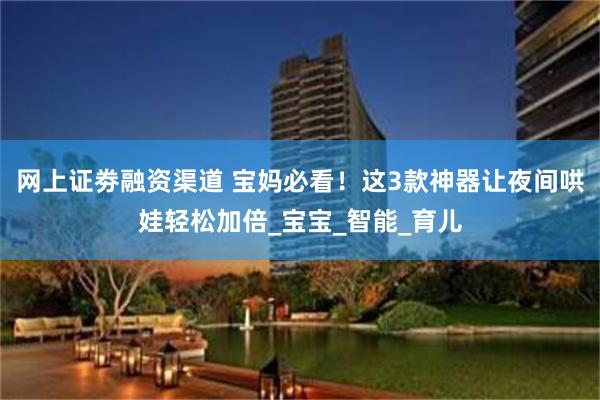 网上证劵融资渠道 宝妈必看！这3款神器让夜间哄娃轻松加倍_宝宝_智能_育儿
