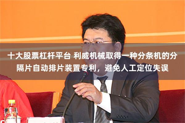 十大股票杠杆平台 利威机械取得一种分条机的分隔片自动排片装置专利，避免人工定位失误