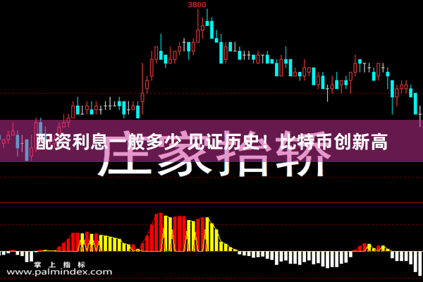 配资利息一般多少 见证历史！比特币创新高