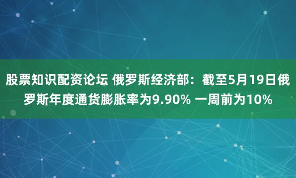 股票知识配资论坛 俄罗斯经济部：截至5月19日俄罗斯年度通货膨胀率为9.90% 一周前为10%