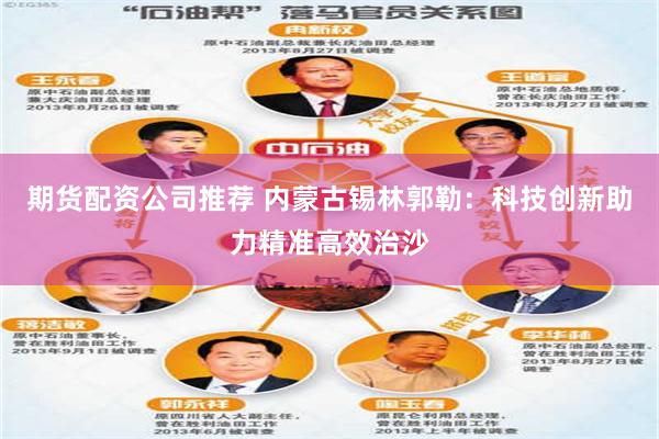 期货配资公司推荐 内蒙古锡林郭勒：科技创新助力精准高效治沙