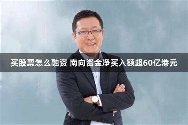 买股票怎么融资 南向资金净买入额超60亿港元