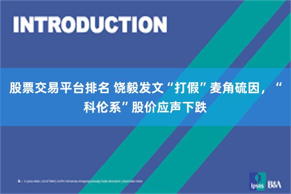 股票交易平台排名 饶毅发文“打假”麦角硫因，“科伦系”股价应声下跌