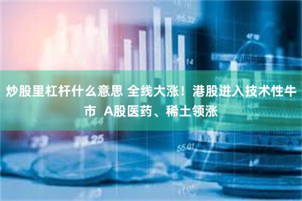炒股里杠杆什么意思 全线大涨！港股进入技术性牛市  A股医药、稀土领涨