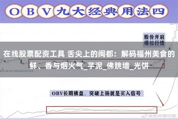 在线股票配资工具 舌尖上的闽都：解码福州美食的鲜、香与烟火气_芋泥_佛跳墙_光饼